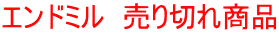 エンドミル 売り切れ商品